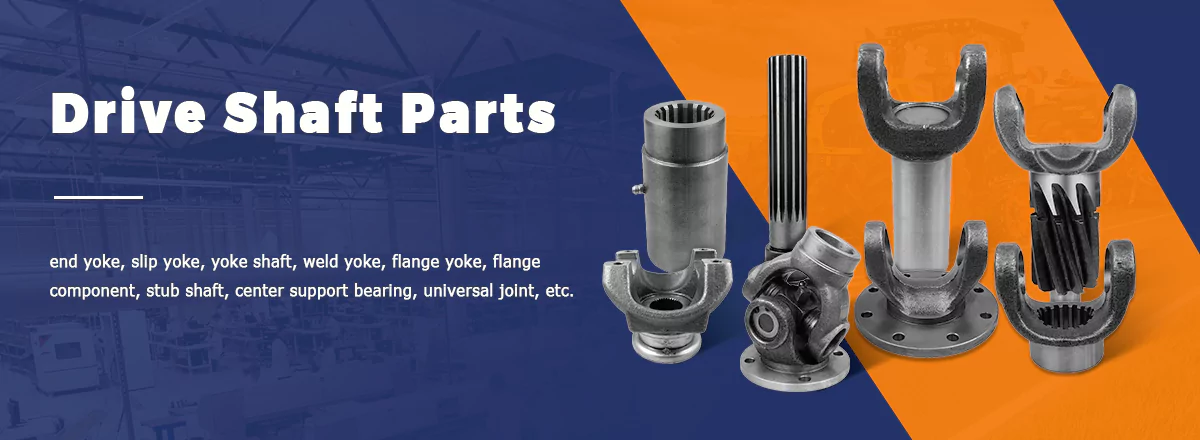 end yoke, slip yoke, yoke shaft, weld yoke, flange yoke, flange component, stub shaft, center support bearing, universal joint, etc.
